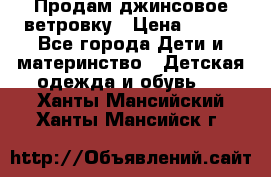 Продам джинсовое ветровку › Цена ­ 800 - Все города Дети и материнство » Детская одежда и обувь   . Ханты-Мансийский,Ханты-Мансийск г.